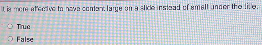 It is more effective to have content large on a slide instead of small under the title.
True
False