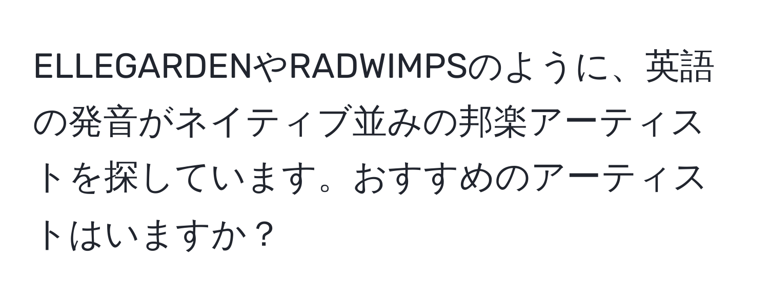 ELLEGARDENやRADWIMPSのように、英語の発音がネイティブ並みの邦楽アーティストを探しています。おすすめのアーティストはいますか？