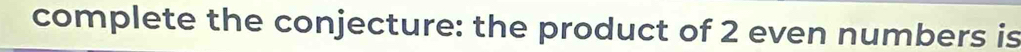complete the conjecture: the product of 2 even numbers is