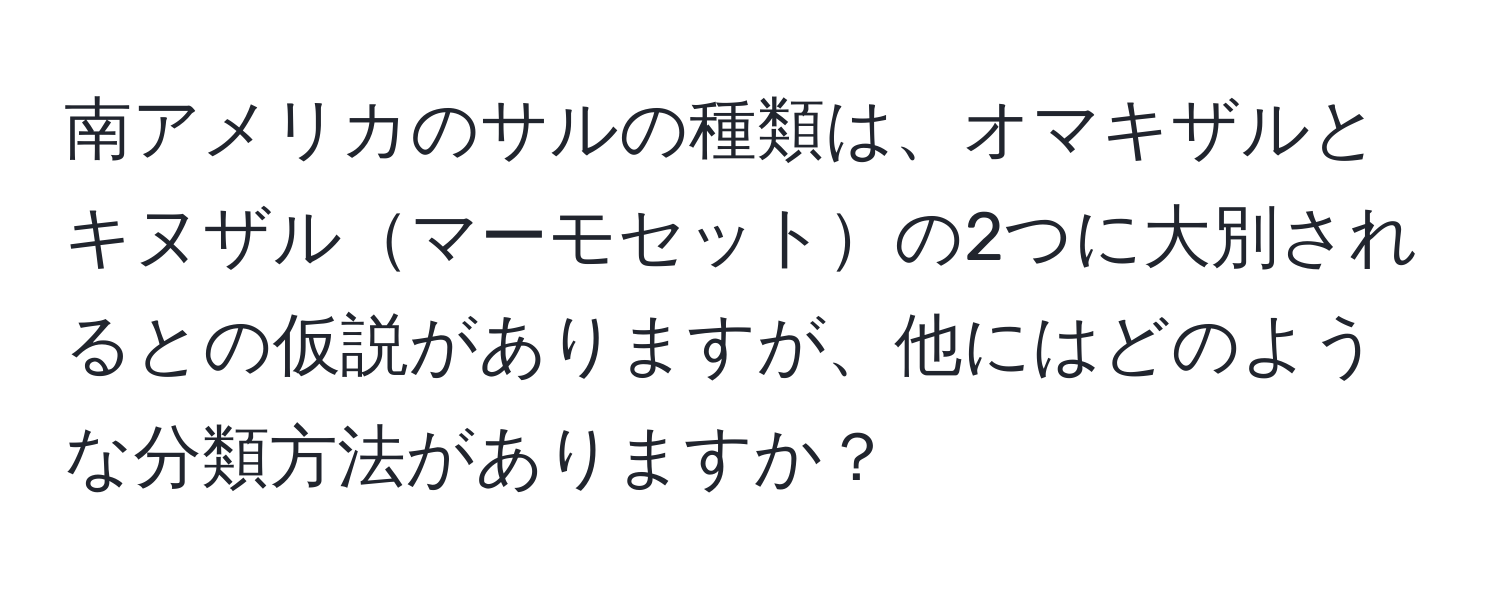 南アメリカのサルの種類は、オマキザルとキヌザルマーモセットの2つに大別されるとの仮説がありますが、他にはどのような分類方法がありますか？