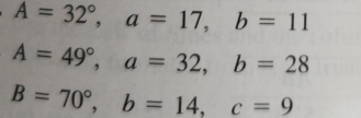 A=32°, a=17, b=11
A=49°, a=32, b=28
B=70°, b=14, c=9