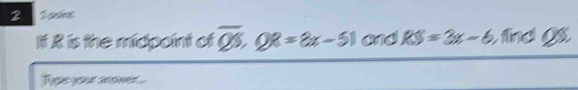 lf R is the midpoint of overline QS, QR=8x-51 and RS=3x-6 fndg 
Tipe your aower...