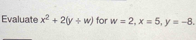 Evaluate x^2+2(y/ w) for w=2, x=5, y=-8.