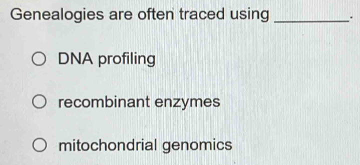 Genealogies are often traced using_
DNA profiling
recombinant enzymes
mitochondrial genomics