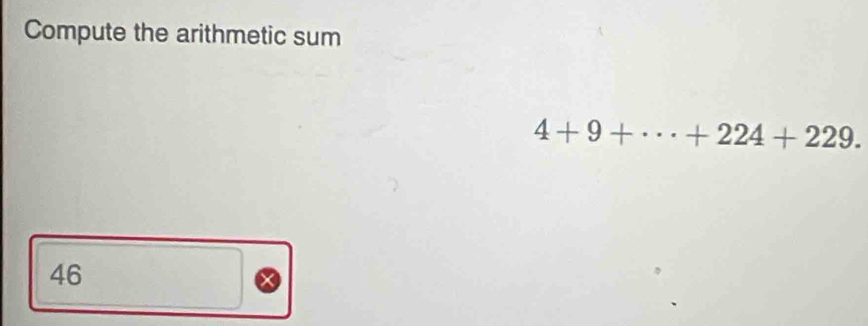 Compute the arithmetic sum
4+9+·s +224+229.
46