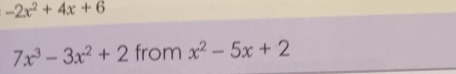 -2x^2+4x+6
7x^3-3x^2+2 from x^2-5x+2