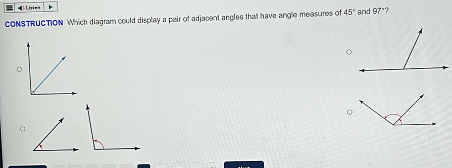 Listen 
cONSTRUCTION Which diagram could display a pair of adjacent angles that have angle measures of 45° and 97° ? 
。