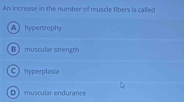 An increase in the number of muscle fibers is called
Ahypertrophy
B muscular strength
Chyperplasia
D muscular endurance