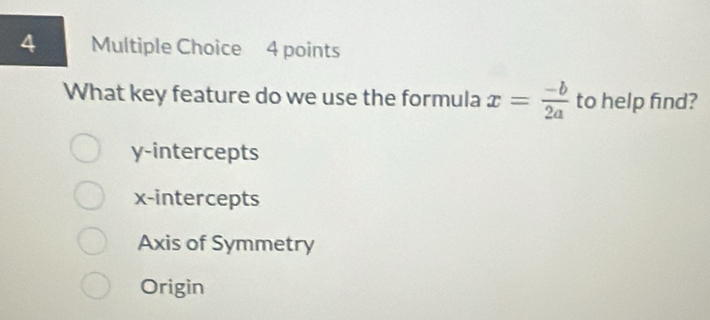 What key feature do we use the formula x= (-b)/2a  to help find?
y-intercepts
x-intercepts
Axis of Symmetry
Origin