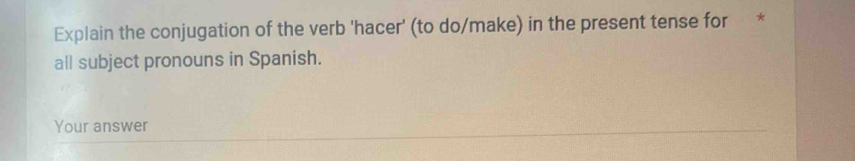 Explain the conjugation of the verb 'hacer' (to do/make) in the present tense for * 
all subject pronouns in Spanish. 
Your answer