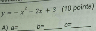 y=-x^2-2x+3 (10 points) 
A) a= _ b= _ c= _