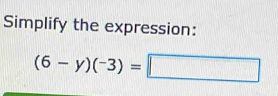 Simplify the expression:
(6-y)(-3)=□