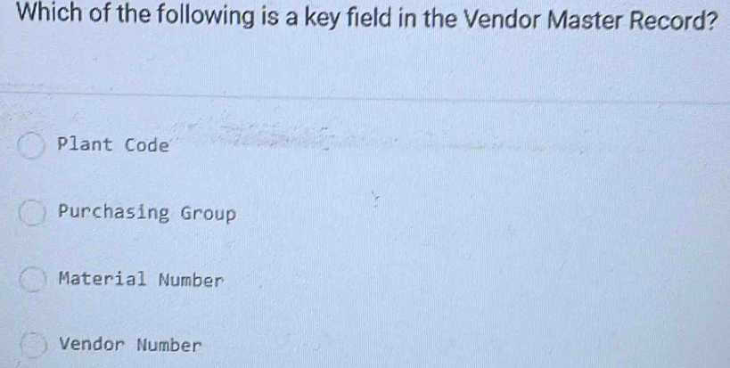 Which of the following is a key field in the Vendor Master Record?
Plant Code
Purchasing Group
Material Number
Vendor Number