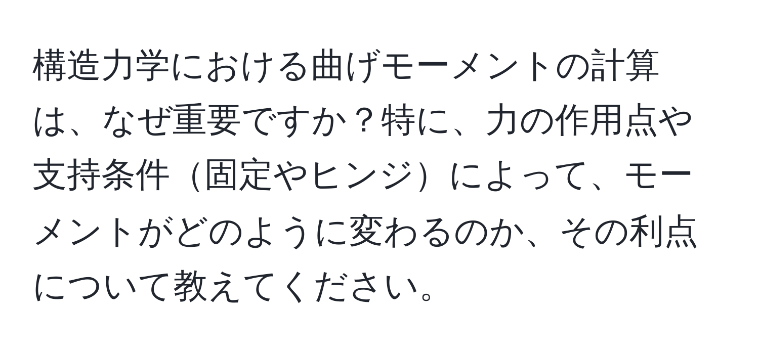 構造力学における曲げモーメントの計算は、なぜ重要ですか？特に、力の作用点や支持条件固定やヒンジによって、モーメントがどのように変わるのか、その利点について教えてください。