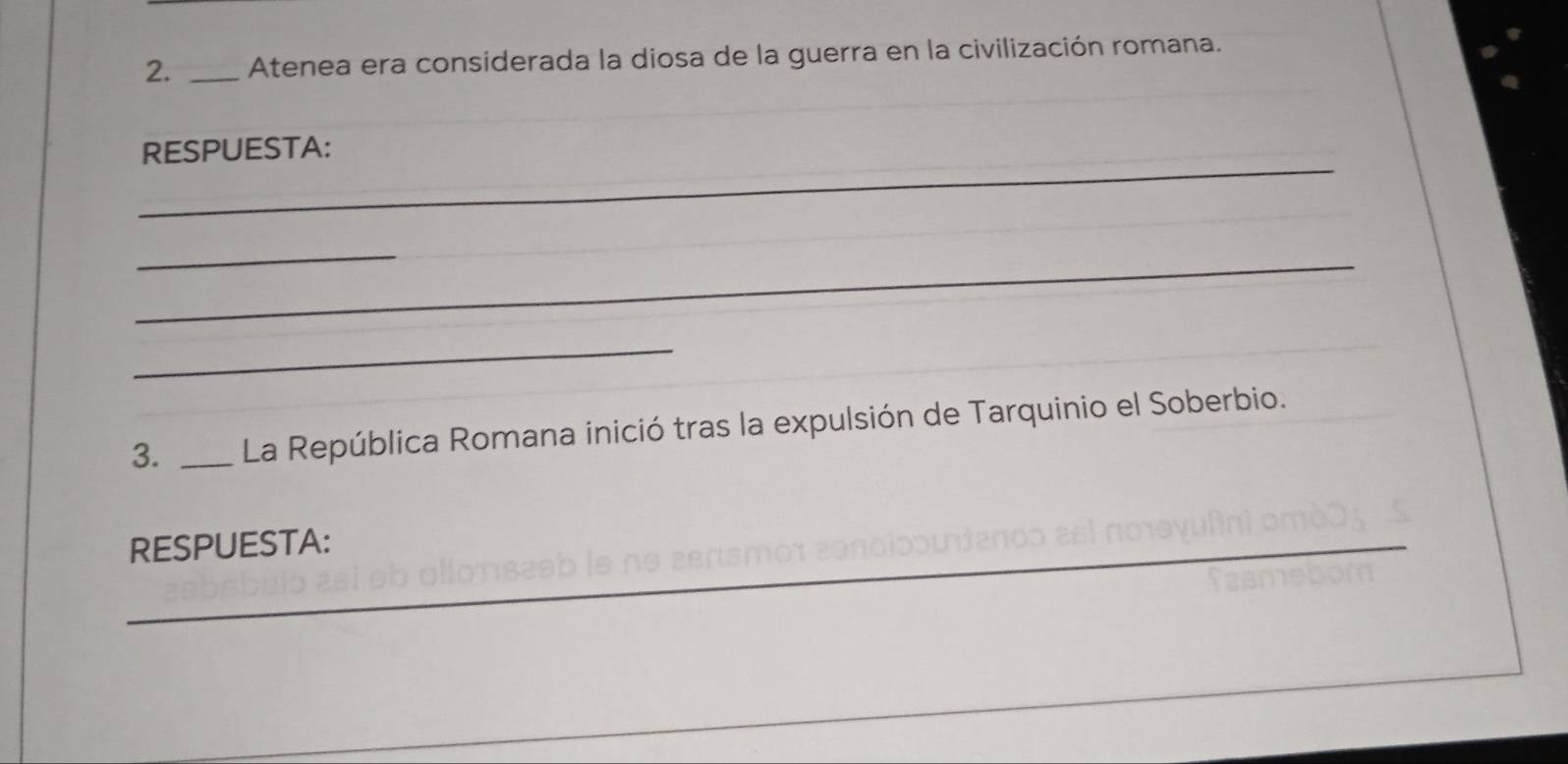 Atenea era considerada la diosa de la guerra en la civilización romana. 
_ 
RESPUESTA: 
_ 
_ 
_ 
3. _La República Romana inició tras la expulsión de Tarquinio el Soberbio. 
RESPUESTA: