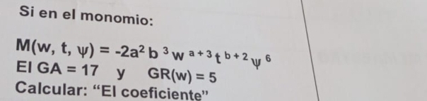 Si en el monomio:
M(w,t,psi )=-2a^2b^3w^(a+3)t^(b+2)psi^6 EI GA=17 y GR(w)=5
Calcular: “El coeficiente”