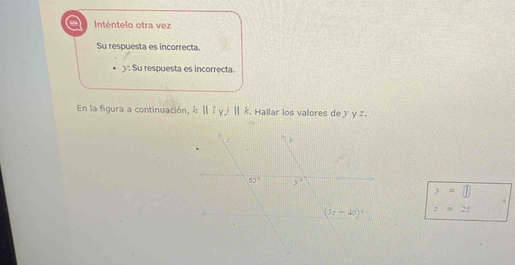 a Inténtelo otra vez
Su respuesta es incorrecta.
: Su respuesta es incorrecta.
En la figura a continuación, hparallel l  j||k.. Hallar los valores de  y .
x=□
z=25