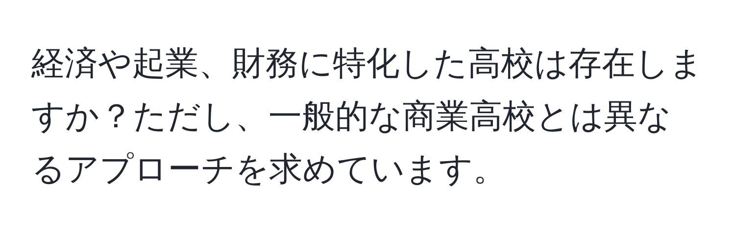 経済や起業、財務に特化した高校は存在しますか？ただし、一般的な商業高校とは異なるアプローチを求めています。