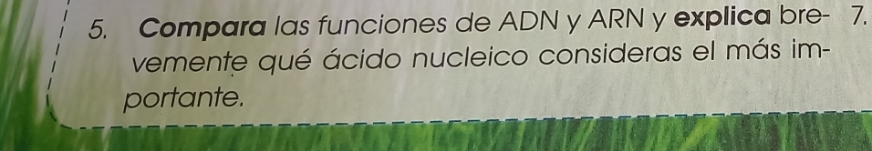 Compara las funciones de ADN y ARN y explica bre - 7. 
vemente qué ácido nucleico consideras el más im- 
portante.