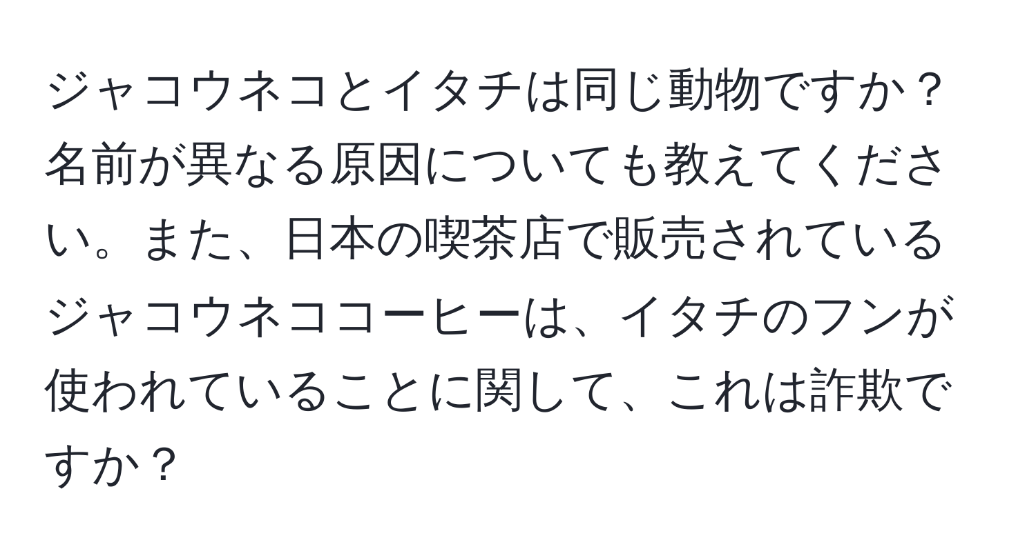 ジャコウネコとイタチは同じ動物ですか？名前が異なる原因についても教えてください。また、日本の喫茶店で販売されているジャコウネココーヒーは、イタチのフンが使われていることに関して、これは詐欺ですか？