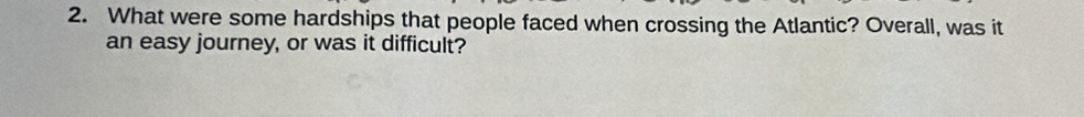 What were some hardships that people faced when crossing the Atlantic? Overall, was it 
an easy journey, or was it difficult?