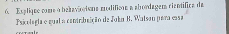 Explique como o behaviorismo modificou a abordagem científica da 
Psicologia e qual a contribuição de John B. Watson para essa 
co en t