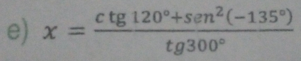 x= (ctg120°+sen^2(-135°))/tg300° 