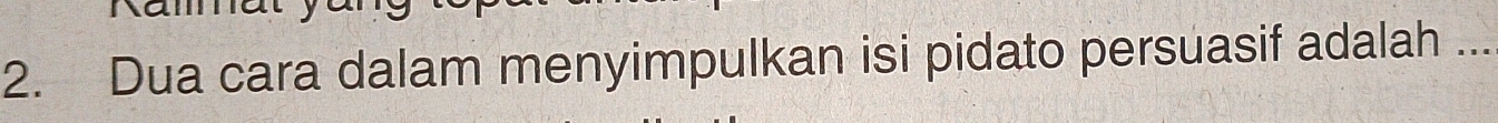 Dua cara dalam menyimpulkan isi pidato persuasif adalah ..._