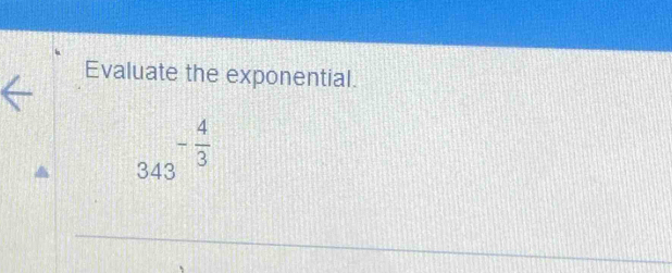 Evaluate the exponential.
343^(-frac 4)3