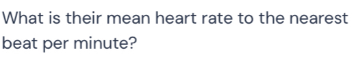 What is their mean heart rate to the nearest 
beat per minute?