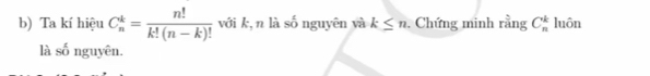 Ta kí hiệu C_n^(k=frac n!)k!(n-k)! với k, n là số nguyên và k≤ n. Chứng minh rằng C_n^k luôn 
là số nguyên.