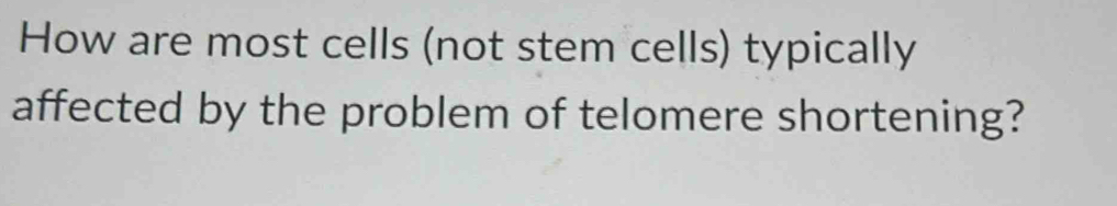 How are most cells (not stem cells) typically 
affected by the problem of telomere shortening?