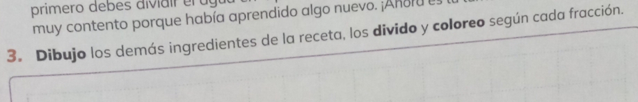 primero deb es diviar e u g 
muy contento porque había aprendido algo nuevo. ¡Anoru es 
3. Dibujo los demás ingredientes de la receta, los divido y coloreo según cada fracción.