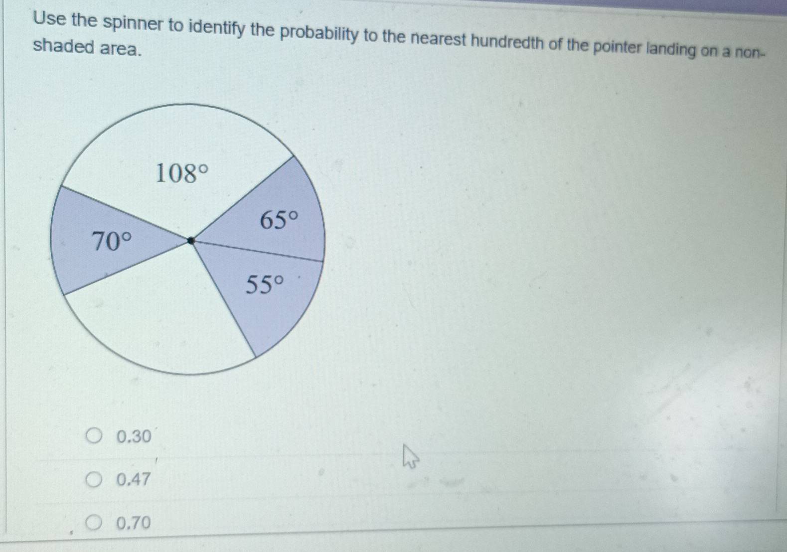 Use the spinner to identify the probability to the nearest hundredth of the pointer landing on a non-
shaded area.
30 ]
0.47
0.70