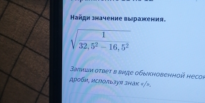 Найди значение выражения.
Залиши ответ в виде обыкновенной несоr
дроби, используя знак «/».