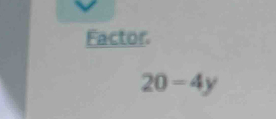 Factor.
20=4y