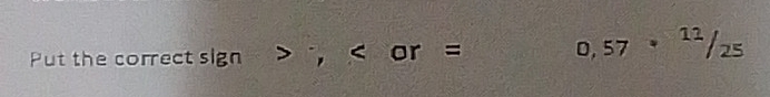 Put the correct sign ; 0,57· 12/25