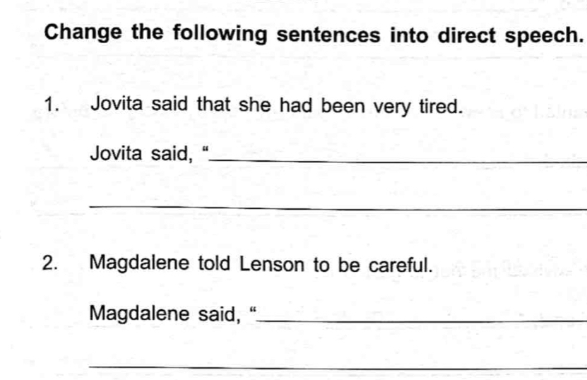 Change the following sentences into direct speech. 
1. Jovita said that she had been very tired. 
Jovita said, "_ 
_ 
2. Magdalene told Lenson to be careful. 
Magdalene said, “_ 
_