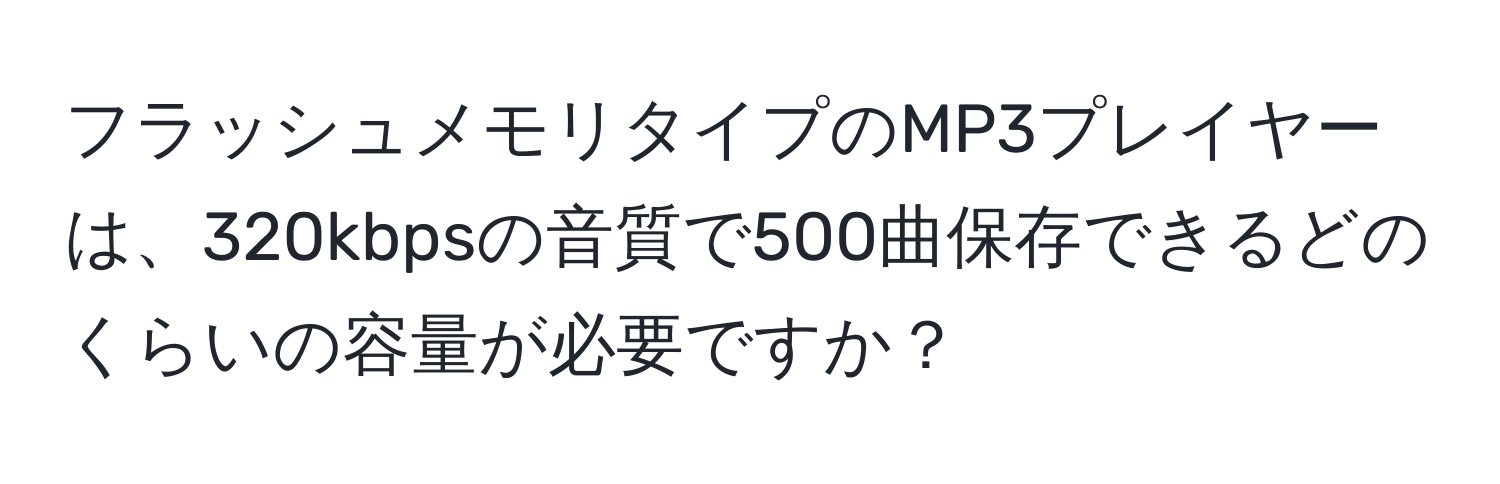 フラッシュメモリタイプのMP3プレイヤーは、320kbpsの音質で500曲保存できるどのくらいの容量が必要ですか？