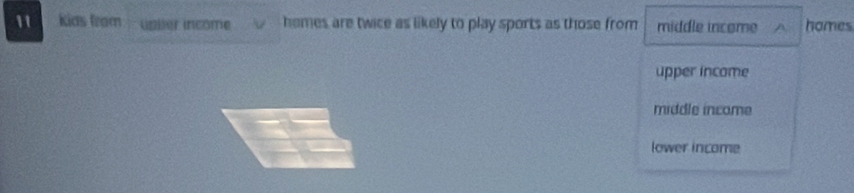 kids from upler income hames are twice as likely to play sports as those from middle income homes
upper income
middle income
lower income