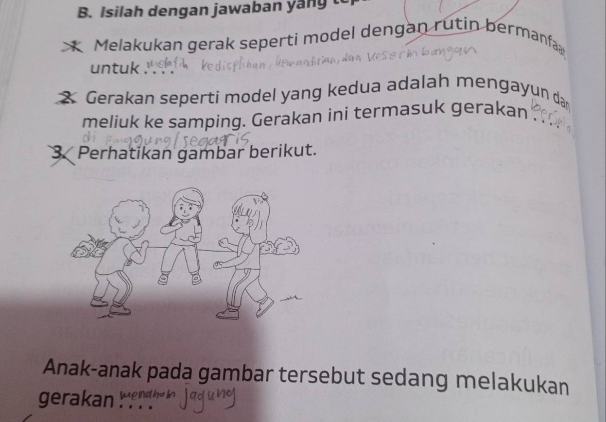 Isilah dengan jawaban yan g t 
Melakukan gerak seperti model dengan rutin bermanfa 
untuk 
2 Gerakan seperti model yang kedua adalah mengayun da 
meliuk ke samping. Gerakan ini termasuk gerakan . 
3. Perhatikan gambar berikut. 
Anak-anak pada gambar tersebut sedang melakukan 
gerakan ndhal