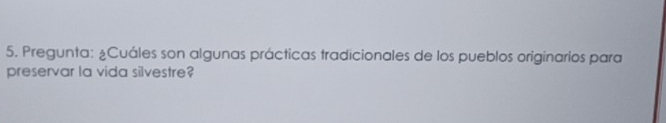 Pregunta: ¿Cuáles son algunas prácticas tradicionales de los pueblos originarios para 
preservar la vida silvestre?