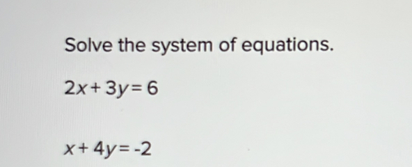 Solve the system of equations.
2x+3y=6
x+4y=-2