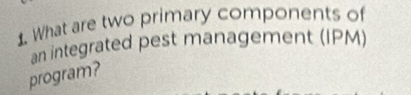 What are two primary components of 
an integrated pest management (IPM) 
program?