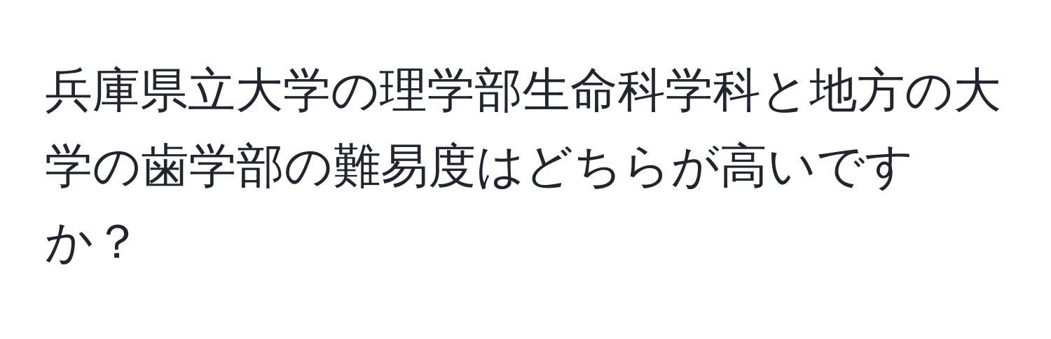 兵庫県立大学の理学部生命科学科と地方の大学の歯学部の難易度はどちらが高いですか？