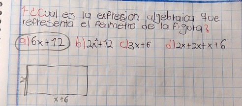 icual es 1a expresion algebraica 9ue
representa ei perimetro de la figura?
6x+12 6) 2x^2+72 C 3x+6 dì 2x+2x+x+6