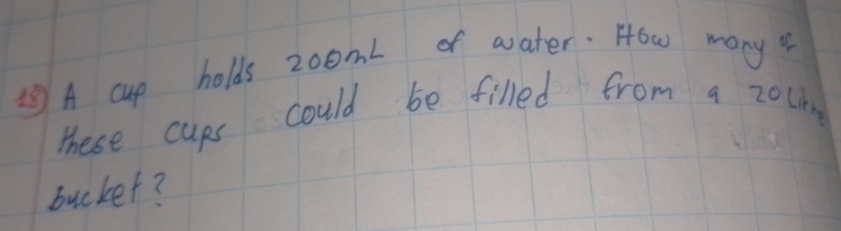 ⑤ A cup holds zoom of water. How many o 
These cups could be filled from a zoling 
bucket?