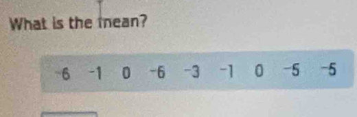 What is the mean?
-6 -1 0 -6 -3 -1 0 -5 -5