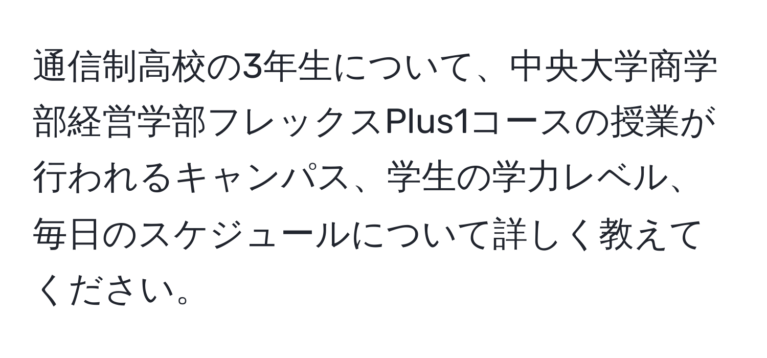 通信制高校の3年生について、中央大学商学部経営学部フレックスPlus1コースの授業が行われるキャンパス、学生の学力レベル、毎日のスケジュールについて詳しく教えてください。