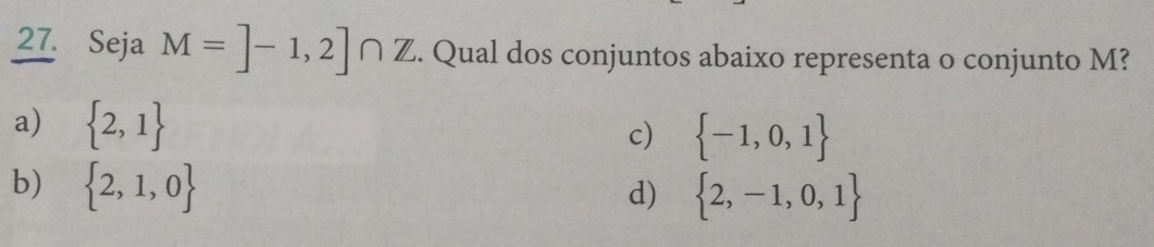 Seja M=]-1,2]∩ Z. Qual dos conjuntos abaixo representa o conjunto M?
a)  2,1
c)  -1,0,1
b)  2,1,0
d)  2,-1,0,1